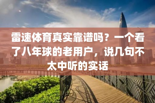 雷速体育真实靠谱吗?一个看了八年球的老用户,说几句不太中听的实话