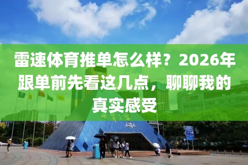 雷速体育推单怎么样？2026年跟单前先看这几点，聊聊我的真实感受