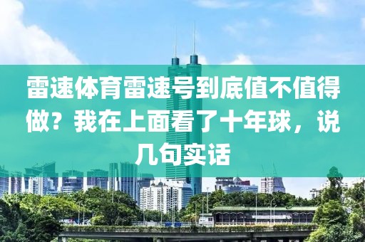 雷速体育雷速号到底值不值得做？我在上面看了十年球，说几句实话