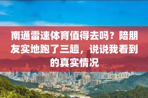 南通雷速体育值得去吗?陪朋友实地跑了三趟,说说我看到的真实情况