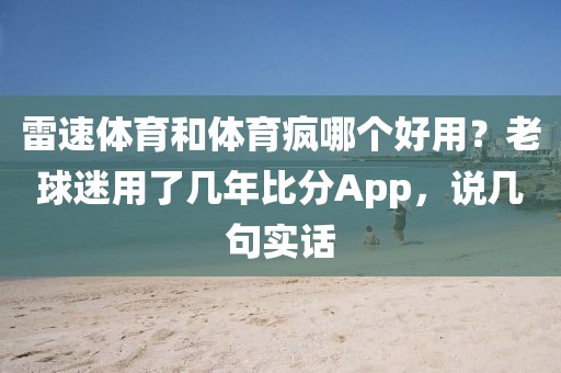 雷速体育和体育疯哪个好用？老球迷用了几年比分App，说几句实话
