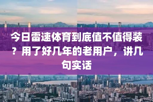 今日雷速体育到底值不值得装？用了好几年的老用户，讲几句实话