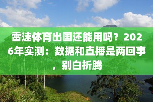 雷速体育出国还能用吗？2026年实测：数据和直播是两回事，别白折腾