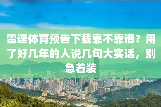 雷速体育预告下载靠不靠谱？用了好几年的人说几句大实话，别急着装