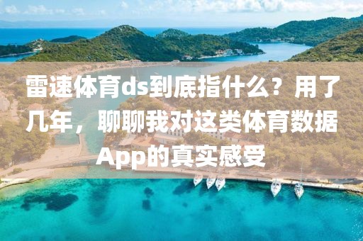 雷速体育ds到底指什么？用了几年，聊聊我对这类体育数据App的真实感受