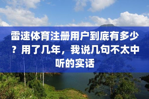 雷速体育注册用户到底有多少？用了几年，我说几句不太中听的实话