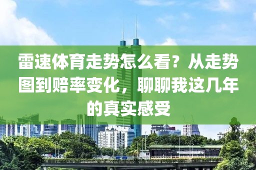 雷速体育走势怎么看？从走势图到赔率变化，聊聊我这几年的真实感受