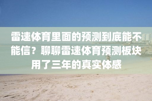 雷速体育里面的预测到底能不能信？聊聊雷速体育预测板块用了三年的真实体感