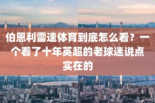 伯恩利雷速体育到底怎么看?一个看了十年英超的老球迷说点实在的