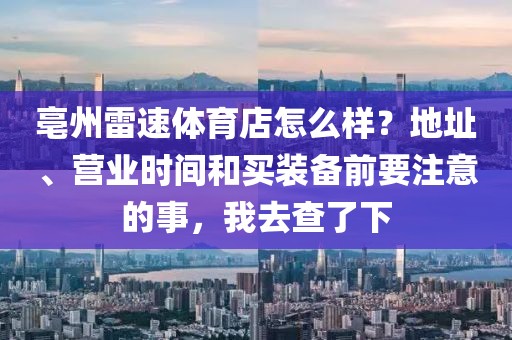 亳州雷速体育店怎么样？地址、营业时间和买装备前要注意的事，我去查了下