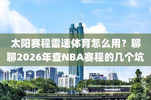 太阳赛程雷速体育怎么用？聊聊2026年查NBA赛程的几个坑