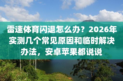 雷速体育闪退怎么办？2026年实测几个常见原因和临时解决办法，安卓苹果都说说