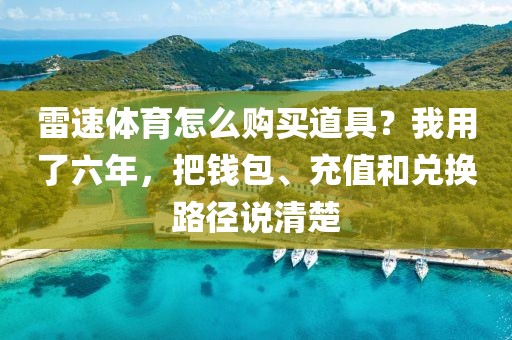 雷速体育怎么购买道具？我用了六年，把钱包、充值和兑换路径说清楚