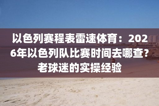 以色列赛程表雷速体育：2026年以色列队比赛时间去哪查？老球迷的实操经验
