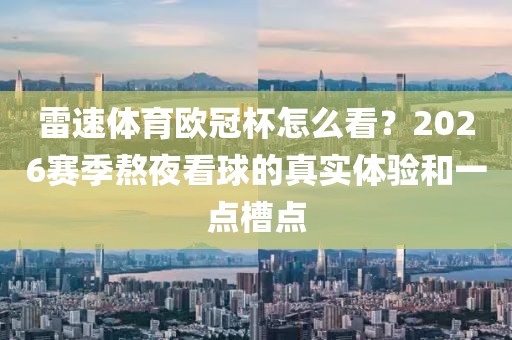雷速体育欧冠杯怎么看？2026赛季熬夜看球的真实体验和一点槽点