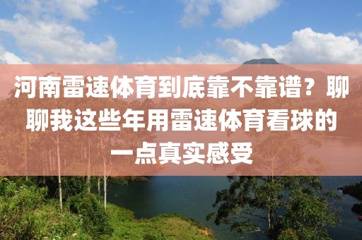河南雷速体育到底靠不靠谱？聊聊我这些年用雷速体育看球的一点真实感受