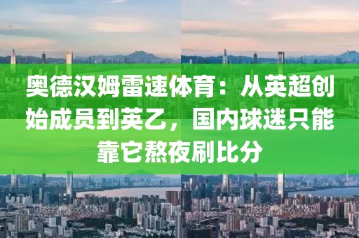 奥德汉姆雷速体育：从英超创始成员到英乙，国内球迷只能靠它熬夜刷比分
