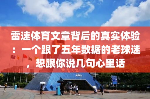 雷速体育文章背后的真实体验：一个跟了五年数据的老球迷，想跟你说几句心里话