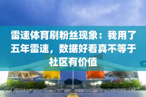 雷速体育刷粉丝现象:我用了五年雷速,数据好看真不等于社区有价值