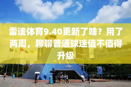 雷速体育9.40更新了啥？用了两周，聊聊普通球迷值不值得升级