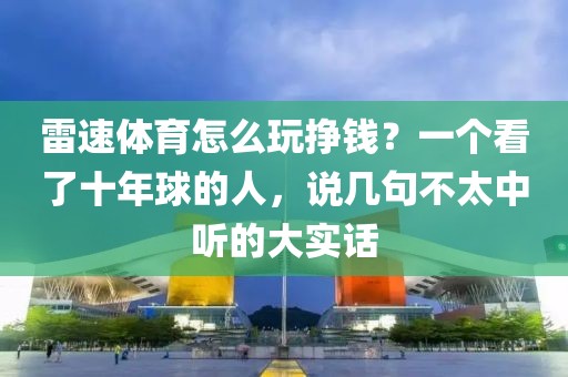 雷速体育怎么玩挣钱？一个看了十年球的人，说几句不太中听的大实话