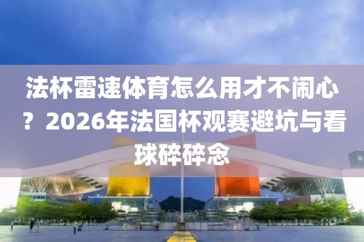 法杯雷速体育怎么用才不闹心？2026年法国杯观赛避坑与看球碎碎念