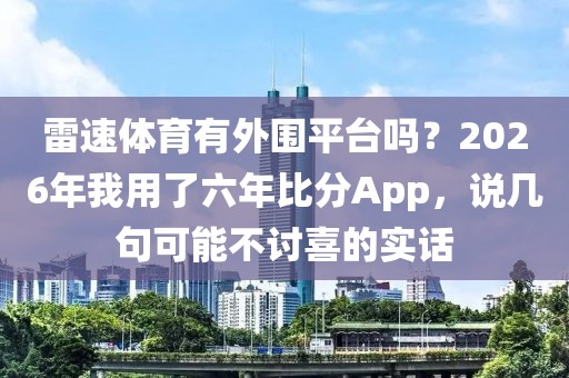 雷速体育有外围平台吗？2026年我用了六年比分App，说几句可能不讨喜的实话