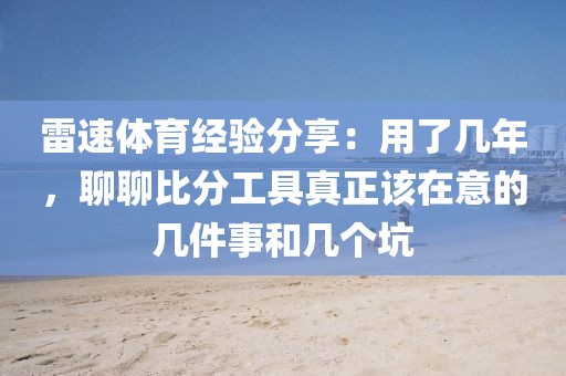 雷速体育经验分享：用了几年，聊聊比分工具真正该在意的几件事和几个坑
