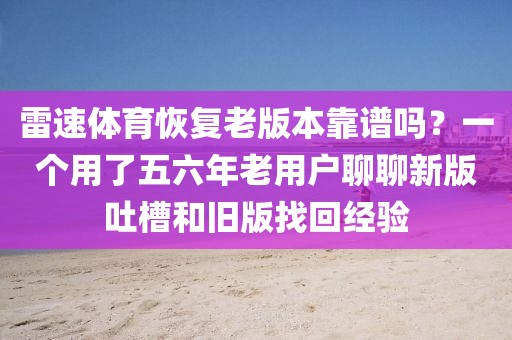 雷速体育恢复老版本靠谱吗？一个用了五六年老用户聊聊新版吐槽和旧版找回经验