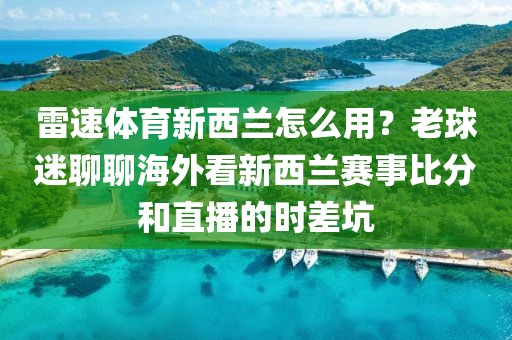 雷速体育新西兰怎么用？老球迷聊聊海外看新西兰赛事比分和直播的时差坑