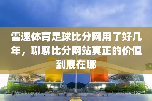 雷速体育足球比分网用了好几年，聊聊比分网站真正的价值到底在哪