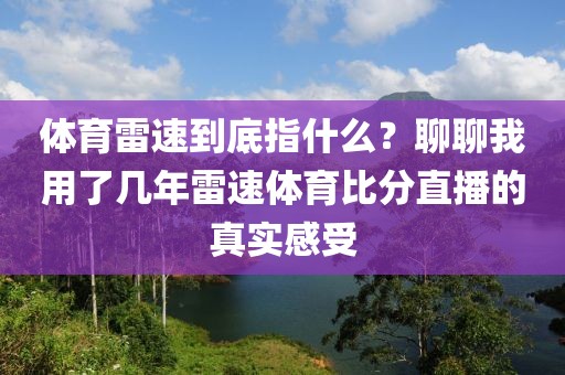 体育雷速到底指什么？聊聊我用了几年雷速体育比分直播的真实感受