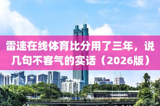 雷速在线体育比分用了三年，说几句不客气的实话（2026版）