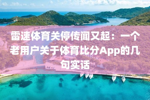 雷速体育关停传闻又起：一个老用户关于体育比分App的几句实话