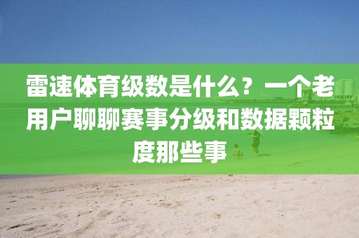 雷速体育级数是什么？一个老用户聊聊赛事分级和数据颗粒度那些事