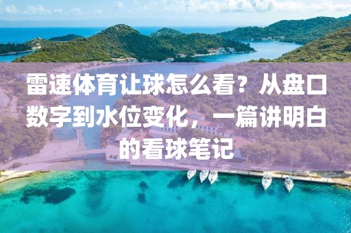 雷速体育让球怎么看？从盘口数字到水位变化，一篇讲明白的看球笔记