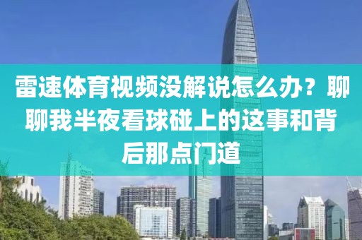 雷速体育视频没解说怎么办？聊聊我半夜看球碰上的这事和背后那点门道