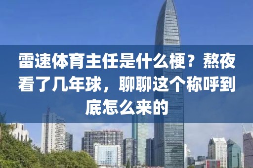 雷速体育主任是什么梗？熬夜看了几年球，聊聊这个称呼到底怎么来的