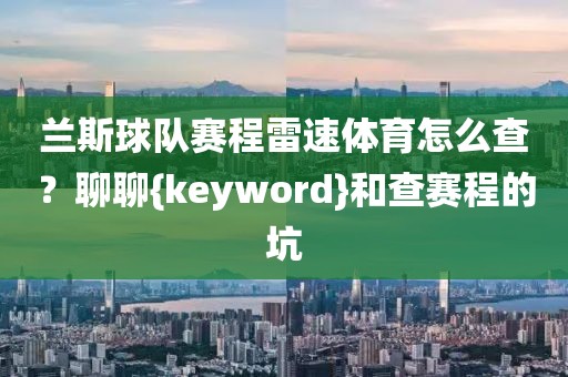 兰斯球队赛程雷速体育怎么查？聊聊{keyword}和查赛程的坑