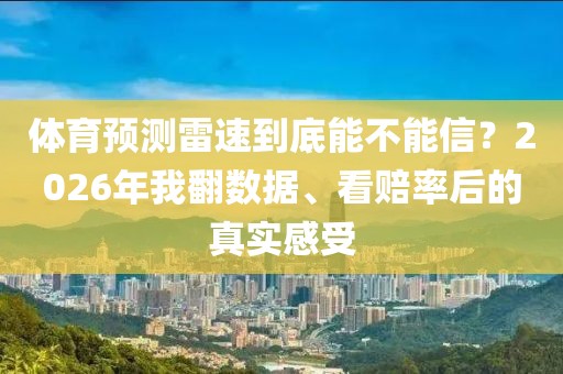 体育预测雷速到底能不能信？2026年我翻数据、看赔率后的真实感受
