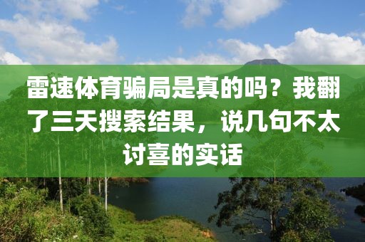 雷速体育骗局是真的吗？我翻了三天搜索结果，说几句不太讨喜的实话