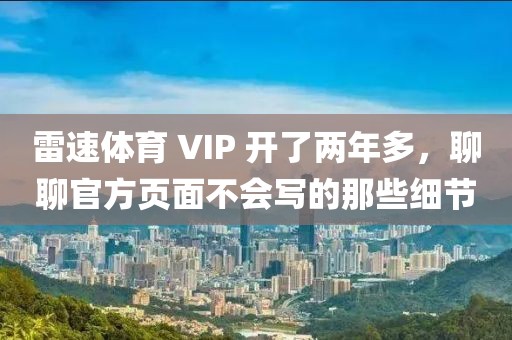 雷速体育 VIP 开了两年多，聊聊官方页面不会写的那些细节