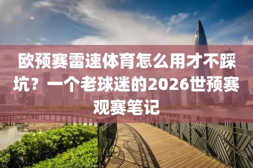 欧预赛雷速体育怎么用才不踩坑?一个老球迷的2026世预赛观赛笔记