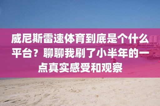 威尼斯雷速体育到底是个什么平台？聊聊我刷了小半年的一点真实感受和观察