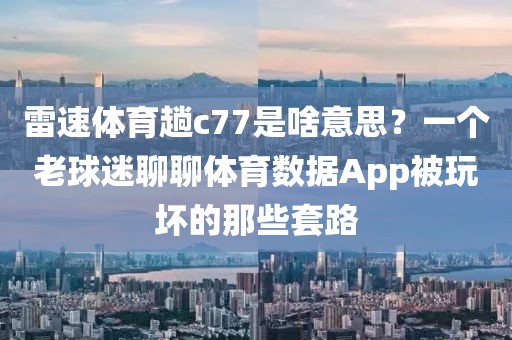 雷速体育趟c77是啥意思？一个老球迷聊聊体育数据App被玩坏的那些套路