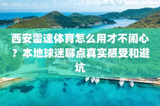 西安雷速体育怎么用才不闹心？本地球迷聊点真实感受和避坑