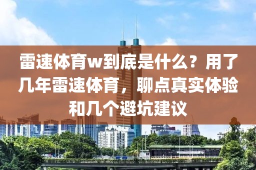 雷速体育w到底是什么？用了几年雷速体育，聊点真实体验和几个避坑建议