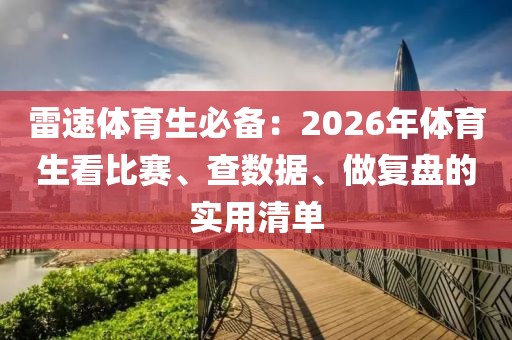 雷速体育生必备:2026年体育生看比赛、查数据、做复盘的实用清单