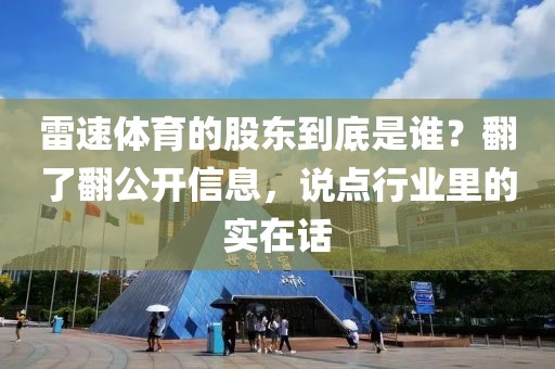 雷速体育的股东到底是谁？翻了翻公开信息，说点行业里的实在话