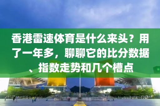 香港雷速体育是什么来头？用了一年多，聊聊它的比分数据、指数走势和几个槽点